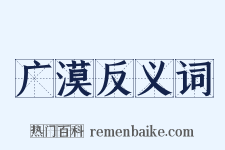 广漠反义词是什么意思的图片
